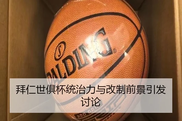 拜仁世俱杯统治力与改制前景引发讨论